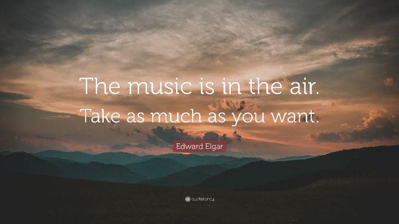 5275477-Edward-Elgar-Quote-The-music-is-in-the-air-Take-as-much-as-you.jpg